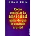 CÓMO CONTROLAR LA ANSIEDAD ANTES DE QUE LE CONTROLE A USTED