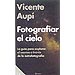 FOTOGRAFIAR EL CIELO: LA GU�A PARA EXPLORAR EL COSMOS A TRAV�S DE LA ASTROFOTOGRAF�A