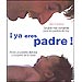 �YA ERES PADRE! LA GU�A M�S COMPLETA PARA LOS PADRES DE HOY