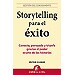 STORYTELLING PARA EL�XITO: CONECTA, PERSUADE Y TRIUNFA GRACIAS AL PODER OCULTO DE LAS HISTORIAS