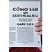 COMO SER UN EXISTENCIALISTA. O C�MO TOMAR EL CONTROL, SER AUT�NTICO Y DEJAR DE PONER EXCUSAS
