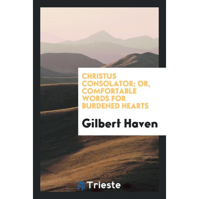 Christus Consolator Or Comfortable Words For Burdened Hearts