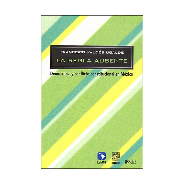 La regla ausente: Democracia y conflicto constitucional en México