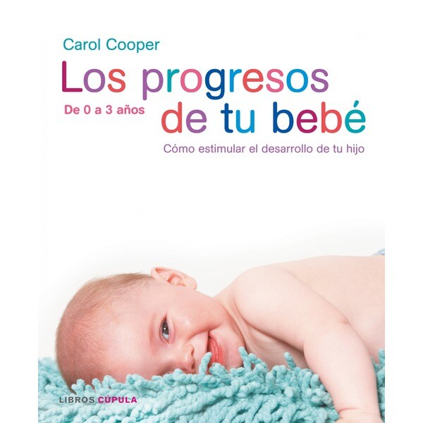 Los progresos de tu bebé: de 0 a 3 años. Cómo estimular el desarrollo de tu hijo.pdf