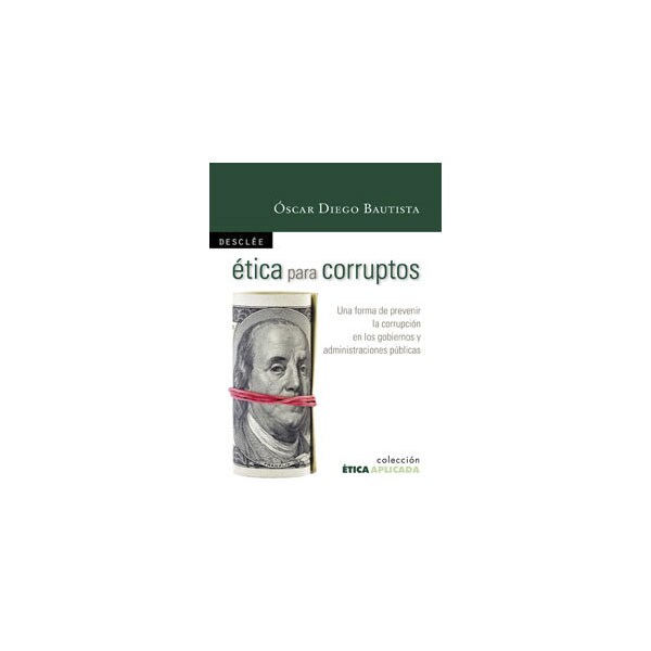 Ética para corruptos: Una forma de prevenir la corrupción en los gobiernos y administraciones públicas.pdf