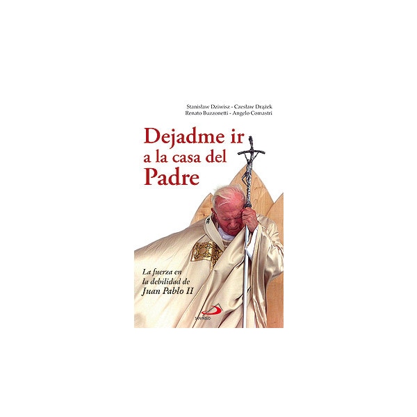 Dejadme ir a la casa del padre: La fuerza en la debilidad de juan pablo ii.pdf