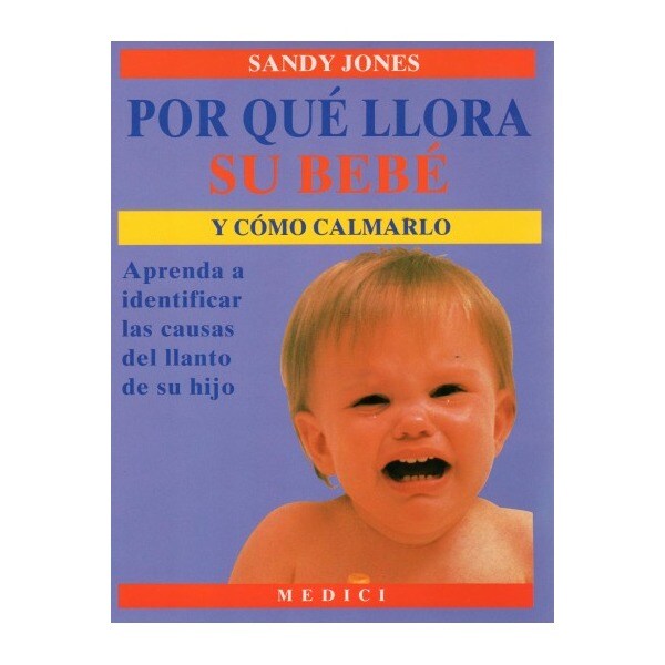Por qué llora su bebé y cómo calmarlo: aprenda a identificar las causas del llanto de su hijo.pdf