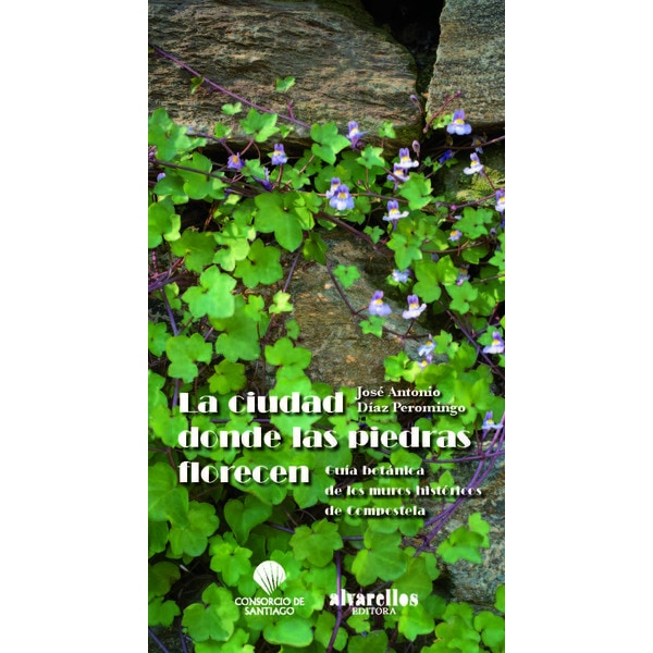 LA CIUDAD DONDE LAS PIEDRAS FLORECEN: Guía botánica de los muros históricos de Compostela (Tapa blanda)