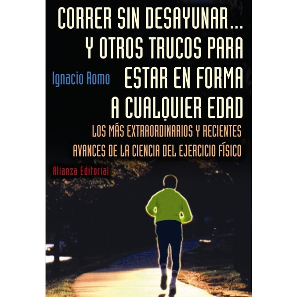 Correr sin desayunar. Y otros trucos para estar en forma a cualquier edad: Los más extraordinarios y recientes avances de la ciencia del ejercicio físico.pdf