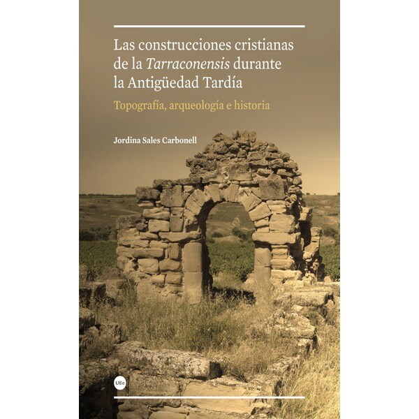 Construcciones cristianas de la tarraconensis durante la antigüedad tardía: topografía, arqueología e historia, las.pdf