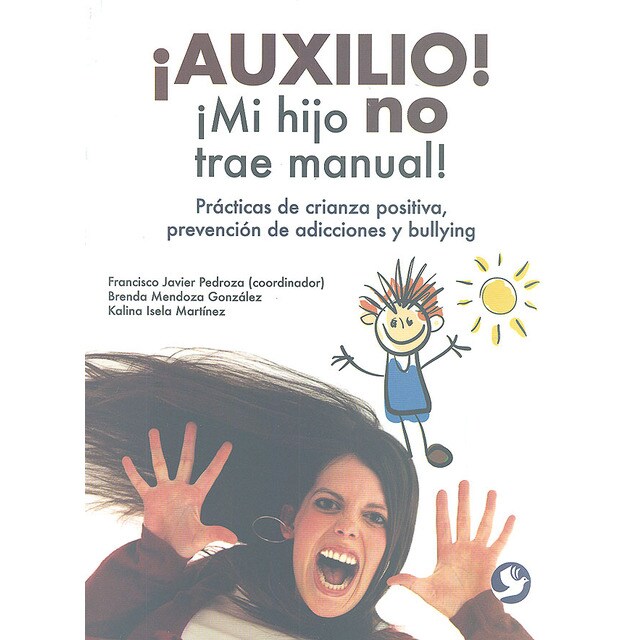 ¡ Auxilio !, ¡ Mi hijo no trae manual !. Prácticas de crianza positiva, prevención de adicciones y bullying..pdf