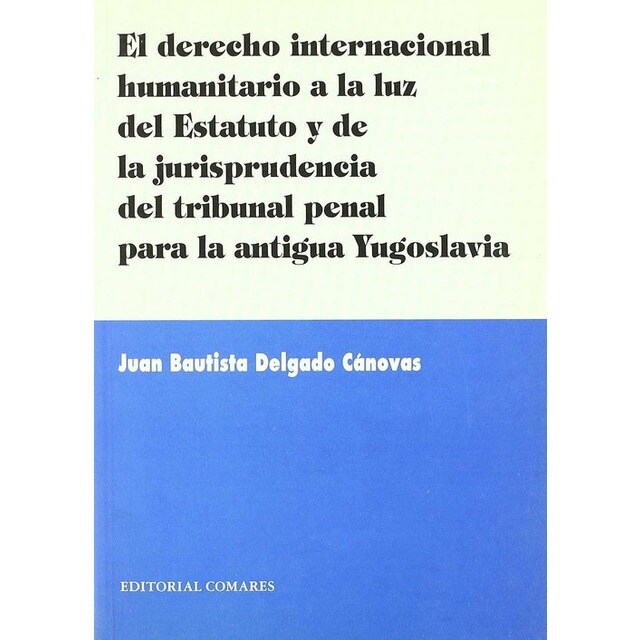 EL DERECHO INTERNACIONAL HUMANITARIO A LA LUZ DE ESTATUTO Y LA JURISPRUDENCIA DEL TRIBUNAL PENAL PARA LA ANTIGUA YUGOSLAVIA.pdf