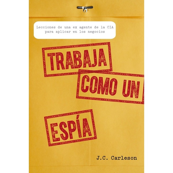 Trabaja como un espía: Lecciones de una ex agente de la CIA para aplicar en los negocios (Tapa blanda con solapas)