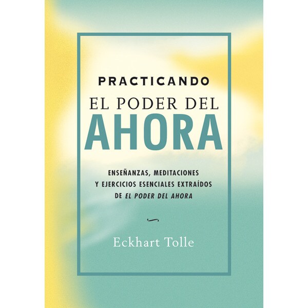 Practicando el poder del ahora: Enseñanzas, meditaciones y ejercicios esenciales extraídos de el poder del ahora.pdf