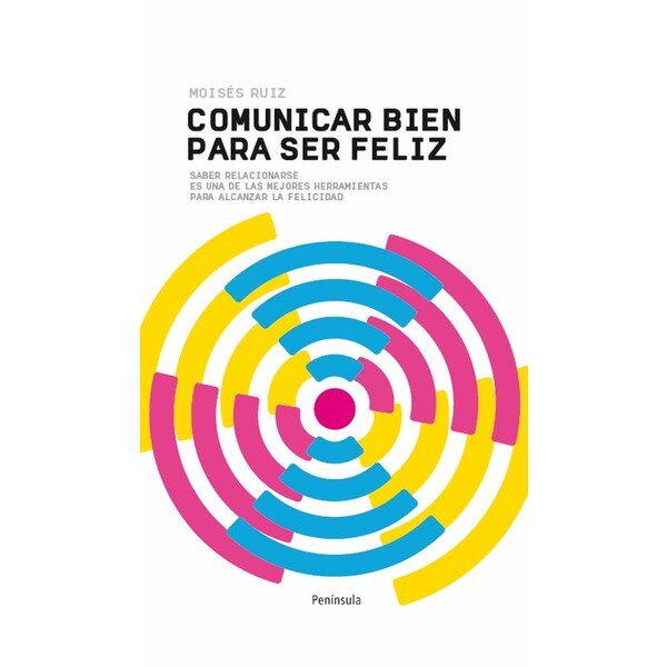 Comunicar bien para ser feliz: Saber relacionarse es una de las mejores herramientas para alcanzar la felicidad.pdf