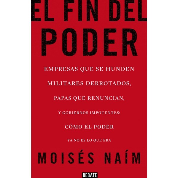 El fin del poder: Empresas que se hunden, militares derrotados, papas que renuncian, y gobiernos impotentes: cómo el poder ya no es lo que era.pdf
