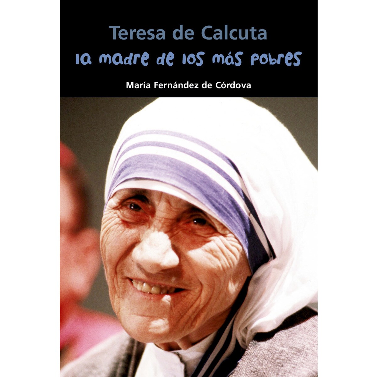 Teresa De Calcuta. La Madre De Los Más Pobres