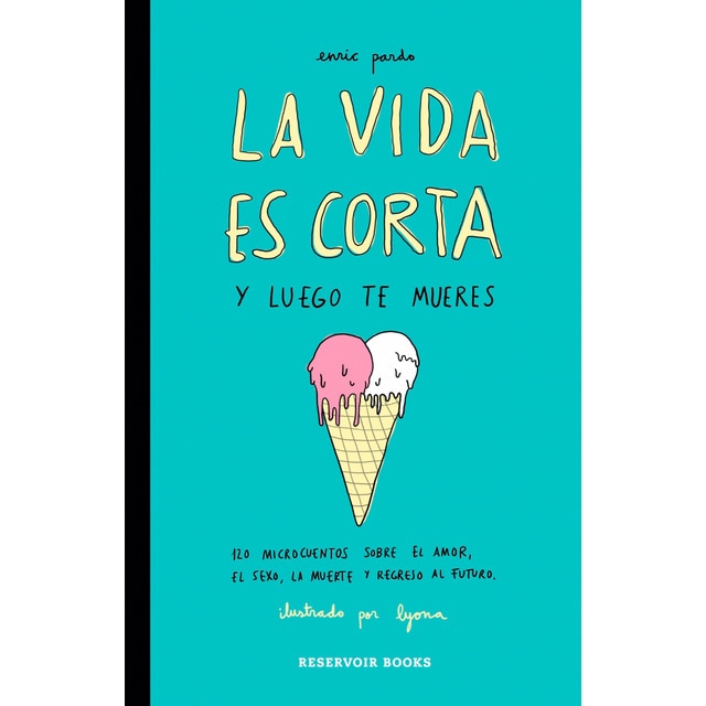 La vida es corta y luego te mueres: 120 microcuentos sobre el amor, el sexo, la muerte y regreso al futuro.pdf