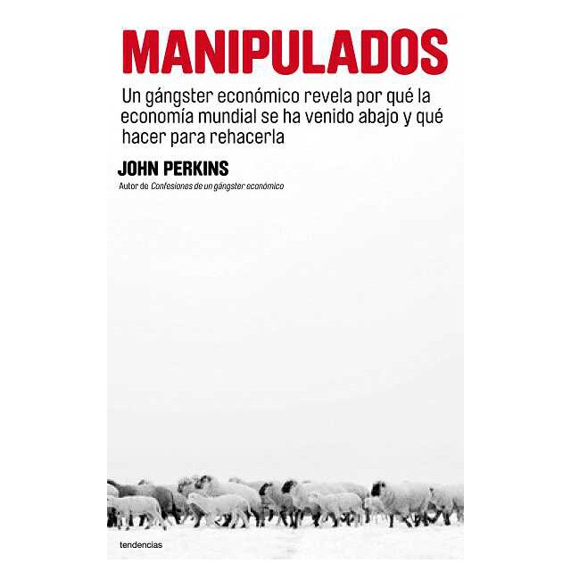 Manipulados: Un gángster económico revela por qué la economía mundial se ha venido abajo y qué hacer para rehacerla.pdf