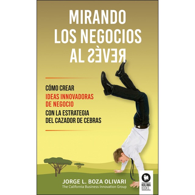 Mirando los negocios al revés: Cómo crear ideas innovadoras de negocio con la estrategia del cazador de cebras.pdf