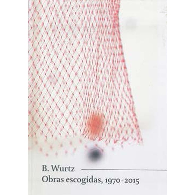 B. Wurtz. Obras escogidas, 1970-2015