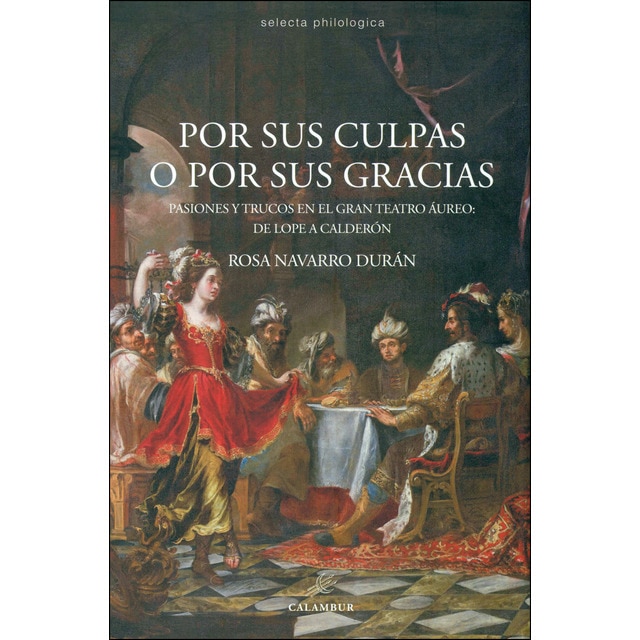 Por sus culpas o por sus gracias: Pasiones y trucos en el gran teatro áureo, de lope a calderón (Tapa blanda)