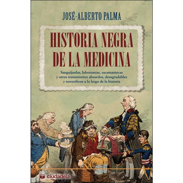 Historia negra de la medicina: Sanguijuelas, lobotomías, sacamantecas y otros tratamientos absurdos, desagradables y terroríficos a lo largo de la historia.pdf