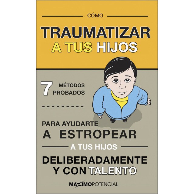 Cómo traumatizar a tus hijos: 7 métodos probados para ayudarte a estropear a tus hijos deliberadamente y con habilidad.pdf