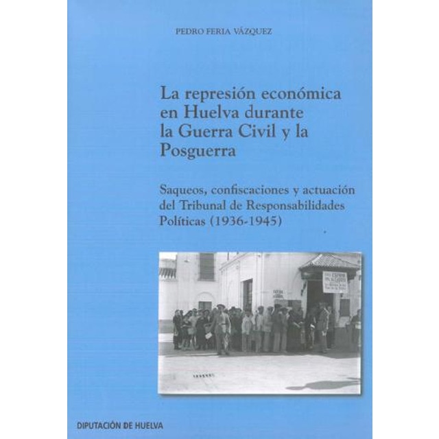 La represión económica en huelva durante la guerra civil y la posguerra: Saqueos, confiscaciones y actuación del tribunal de respo (Tapa blanda)