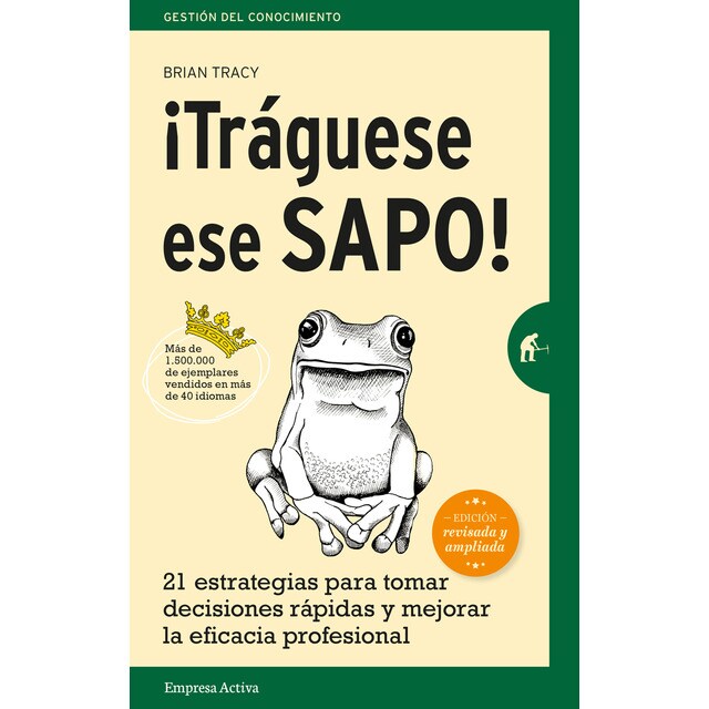 ¡tráguese ese sapo! ed. Revisada: 21 estrategias para tomar decisiones rápidas y mejorar la eficacia profesional.pdf