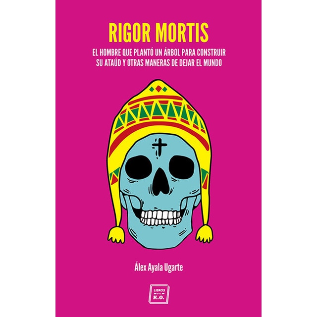 Rigor mortis: El hombre que plantó un árbol para construir su ataúd y otras maneras de dejar el mundo (Tapa blanda)