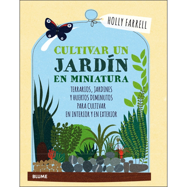 Cultivar un jardín en miniatura: Terrarios, jardines y huertos diminutos para cultivar en interior y en exterior (Tapa dura)