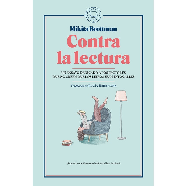 Contra la lectura: Un ensayo dedicado a los lectores que no creen que los libros sean intocables (Tapa dura)