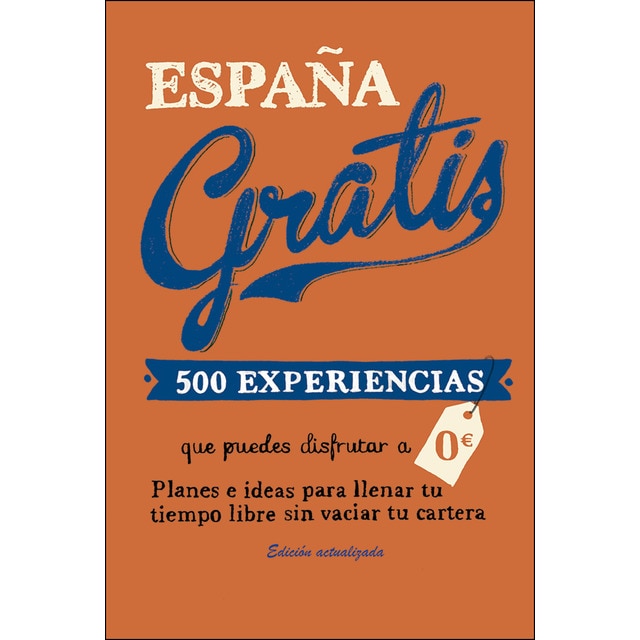 España gratis: 500 experiencias que puedes disfrutar a 0 euros. Planes e ideas para llenar tu tiempo libre sin vaciar tu cartera.pdf