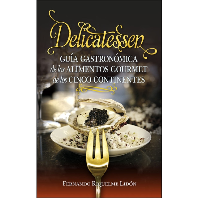 Delicatessen: Guía gastronómica de los alimentos gourmet de los cinco continentes (Tapa blanda)