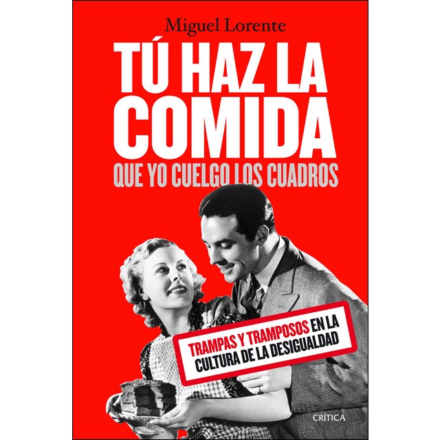 Tú haz la comida que yo cuelgo los cuadros: Trampas y tramposos en la cultura de la desigualdad (Tapa blanda con solapas)
