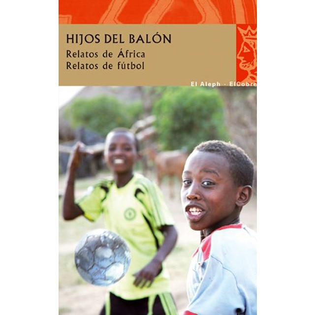 Hijos del balón: Relatos de África. Relatos de fútbol (Tapa blanda con solapas)