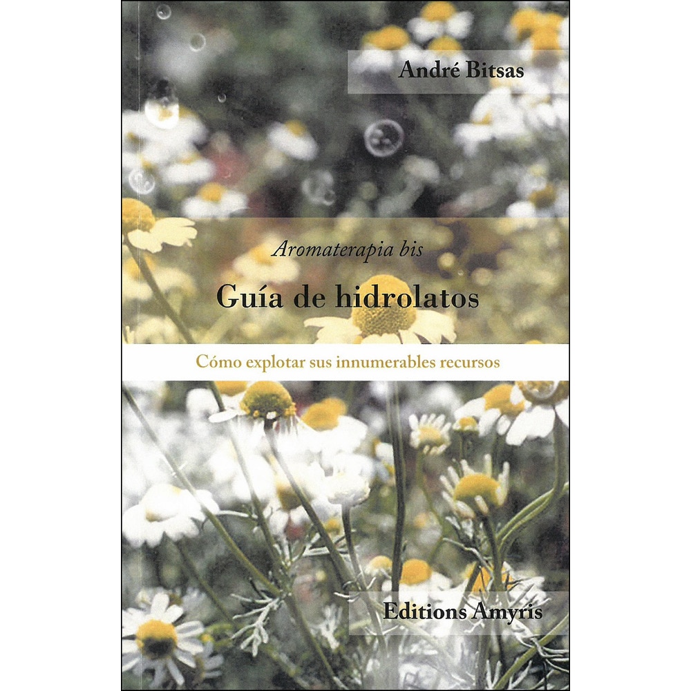 Guía de hidrolatos: Aromaterapia-bis. Cómo explotar sus innumerables recursos