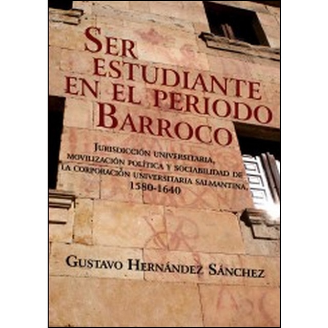 Ser estudiante en el periodo barroco. : Jurisdicción universitaria, movilización política y sociabilidad de la corporación universitaria salmantina. 1580-1640..pdf