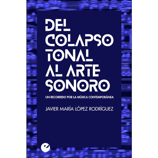 Del colapso tonal al arte sonoro. Un recorrido por la música contemporánea: Un recorrido por la música contemporánea.pdf