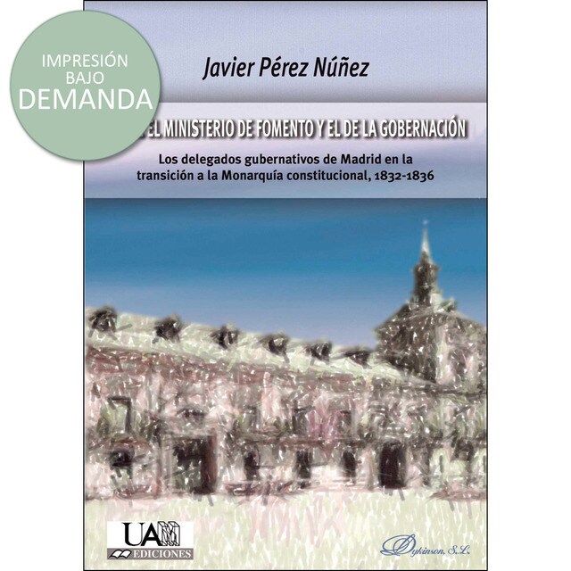 Entre el ministerio de fomento y el de la gobernación: Los delegados gubernativos de madrid en la transición a la monarquía constitucional, 1832-1836.pdf