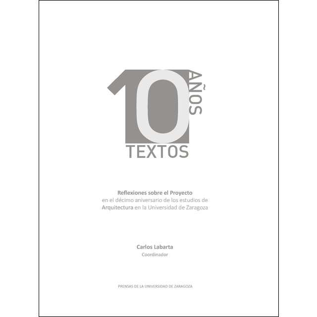 10 años 10 textos. Reflexiones sobre el proyecto en el décimo aniversario de los estudios de arquitectura en la universidad de zaragoza.pdf
