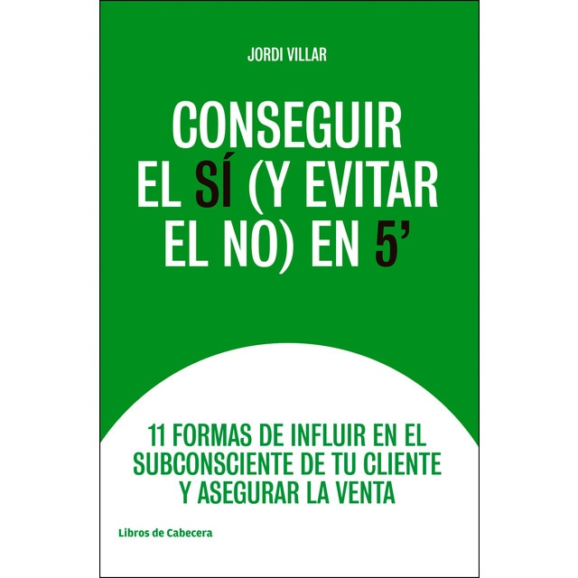 Conseguir el sí en 5: 11 formas de influir en el subconsciente de tu cliente y asegurar la venta.pdf