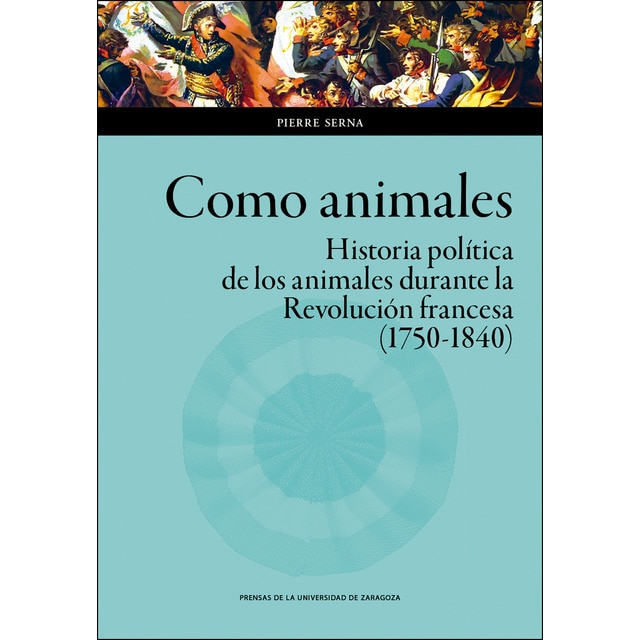Como animales: Historia política de los animales durante la revolución francesa (1750-1840)