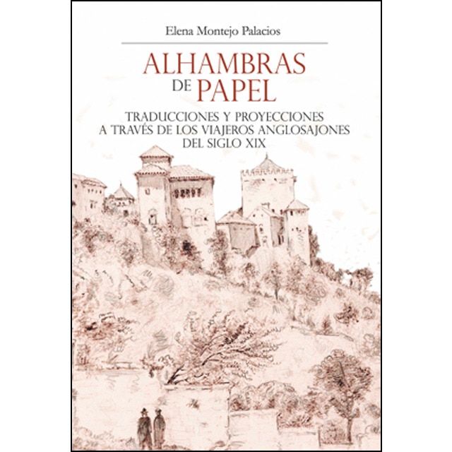 Alhambras de papel: Traducciones y proyecciones a través de los viajeros anglosajones del siglo xix (Tapa blanda)