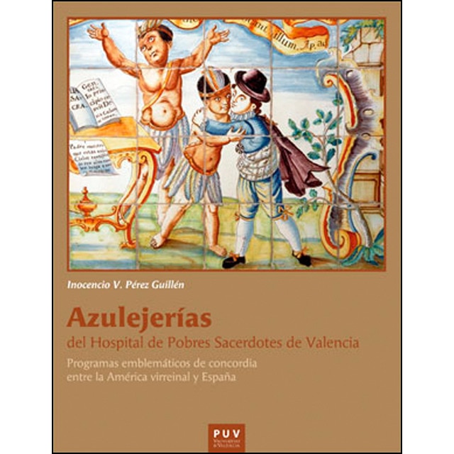 Azulejerías del hospital de pobres sacerdotes de valencia: Programas emblemáticos de concordia entre la américa virreinal y españa (Tapa blanda)