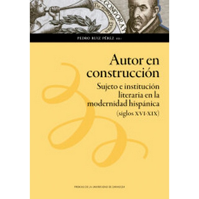 Autor en construcción: Sujeto e institución literaria en la modernidad hispánica (siglos xvi-xix)