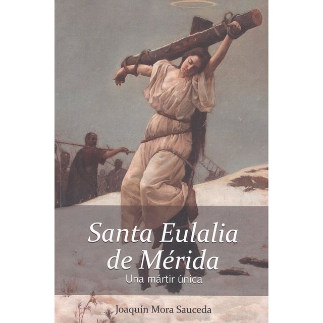 Santa eulalia de mérida. Una mártir única. : la realidad histórica delo ocurrido sobre su vida, martirio y muerte.