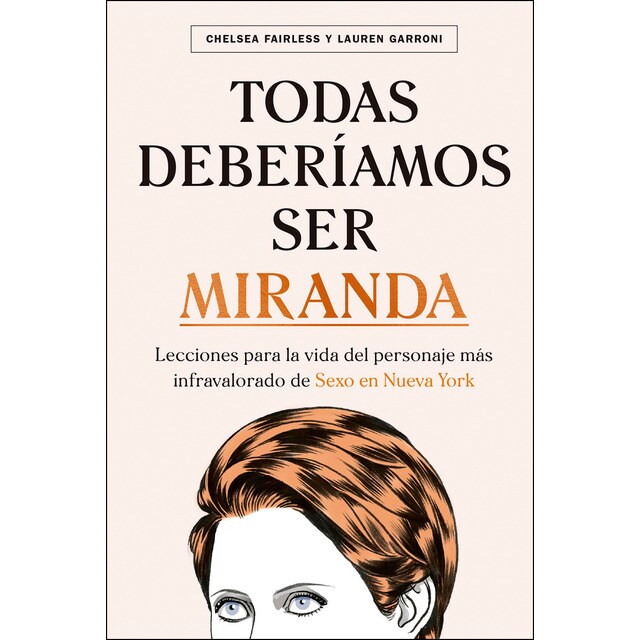 Todas deberíamos ser Miranda: Lecciones para la vida del personaje más infravalorado de Sexo en Nueva York (Tapa dura)