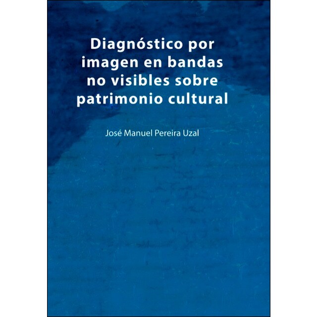 Diagnóstico por imagen en bandas no visibles sobre patrimonio cultural: Una aproximación a la imagen infrarroja, ultravioleta, flu (Tapa blanda)